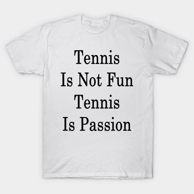 Tennis Is Not Fun Tennis Is Passion T-Shirt by supernova23